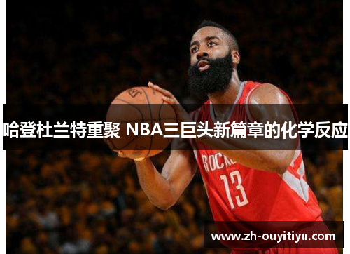 哈登杜兰特重聚 NBA三巨头新篇章的化学反应