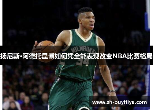 扬尼斯·阿德托昆博如何凭全能表现改变NBA比赛格局