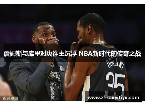 詹姆斯与库里对决谁主沉浮 NBA新时代的传奇之战